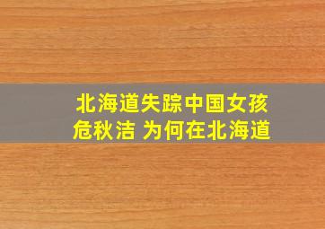 北海道失踪中国女孩危秋洁 为何在北海道